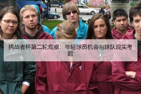挑战者杯第二轮观察：年轻球员机会与球队现实考题