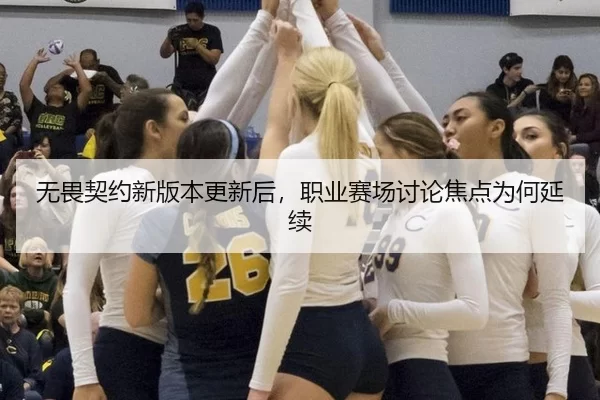 无畏契约新版本更新后，职业赛场讨论焦点为何延续